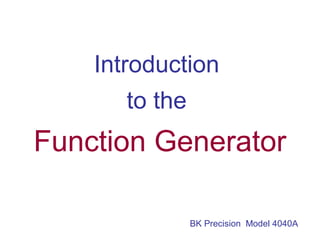 Introduction
to the
Function Generator
BK Precision Model 4040A
 