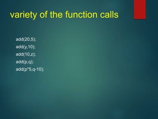 variety of the function calls
add(20,5);
add(y,10);
add(10,z);
add(p,q);
add(p*5,q-10);
 