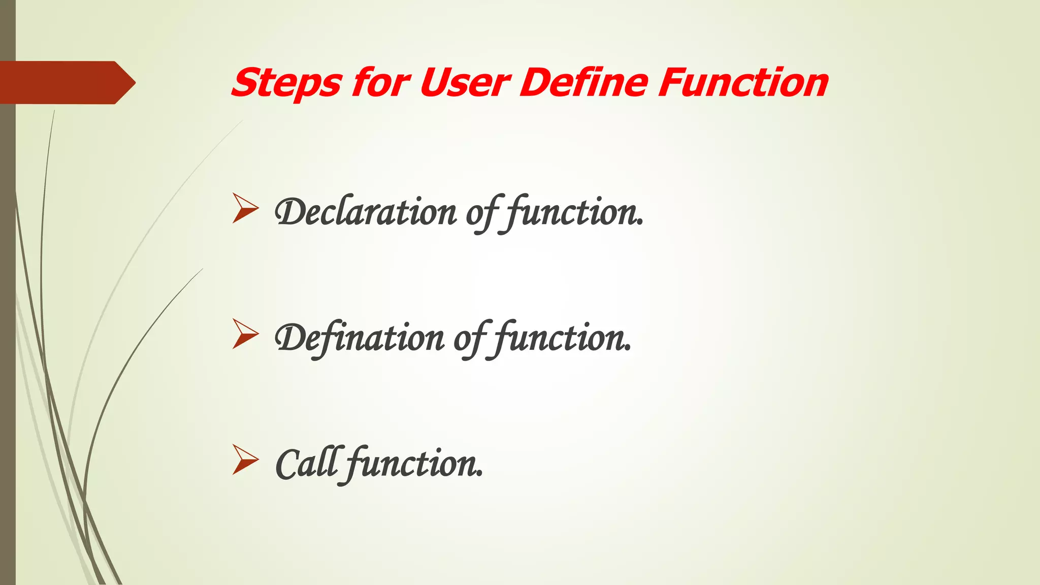 Steps for User Define Function
 Declaration of function.
 Defination of function.
 Call function.
 