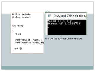 #include <stdio.h>
#include <conio.h>
void main()
{
int i=9;
printf("Value of i : %dn",i);
printf("Adress of i %dn", &i);
getch();
}
& show the address of the variable
 