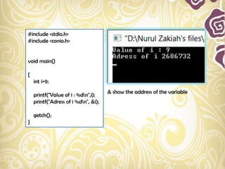 #include <stdio.h>
#include <conio.h>


void main()

{
    int i=9;
                                      & show the address of the variable
    printf("Value of i : %dn",i);
    printf("Adress of i %dn", &i);

    getch();
}
 