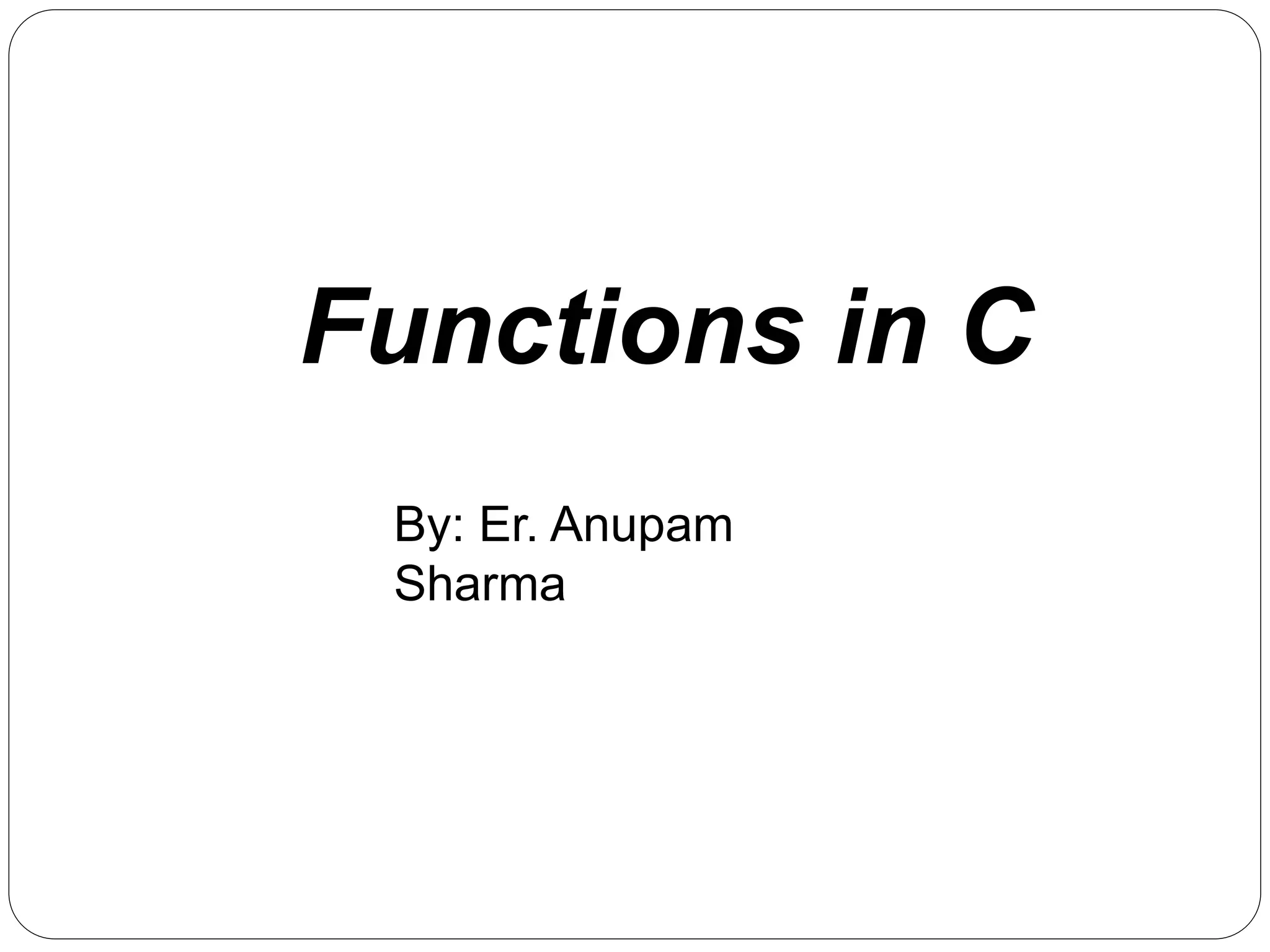 Functions in C
By: Er. Anupam
Sharma
 