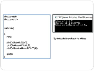 #include<stdio.h>
#include<conio.h>
voidmain()
{
inti=9;
printf("Valueofi :%dn",i);
printf("Addressofi %dn",&i);
printf("Valueat addressofi:%d",*(&i));
getch();
}
*Symbolscalledthevalueat theaddress
 