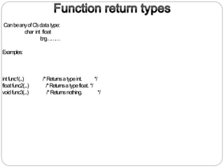 CanbeanyofC‟sdata type:
char int float
long………
Examples:
/*Returnsa typeint. */intfunc1(...)
floatfunc2(...)
voidfunc3(...)
/*Returnsa typefloat. */
/*Returnsnothing. */
 