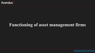 Functioning of asset management firms
www.avendus.com/indi
 
