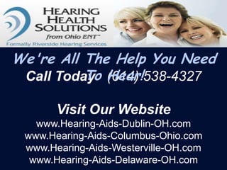 We're All The Help You Need
          To Hear!
 Call Today (614) 538-4327

       Visit Our Website
   www.Hearing-Aids-Dublin-OH.com
 www.Hearing-Aids-Columbus-Ohio.com
 www.Hearing-Aids-Westerville-OH.com
  www.Hearing-Aids-Delaware-OH.com
 