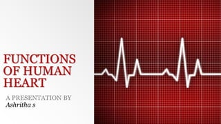 FUNCTIONS
OF HUMAN
HEART
A PRESENTATION BY
Ashritha s
 
