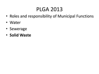 PLGA 2013
• Roles and responsibility of Municipal Functions
• Water
• Sewerage
• Solid Waste
 