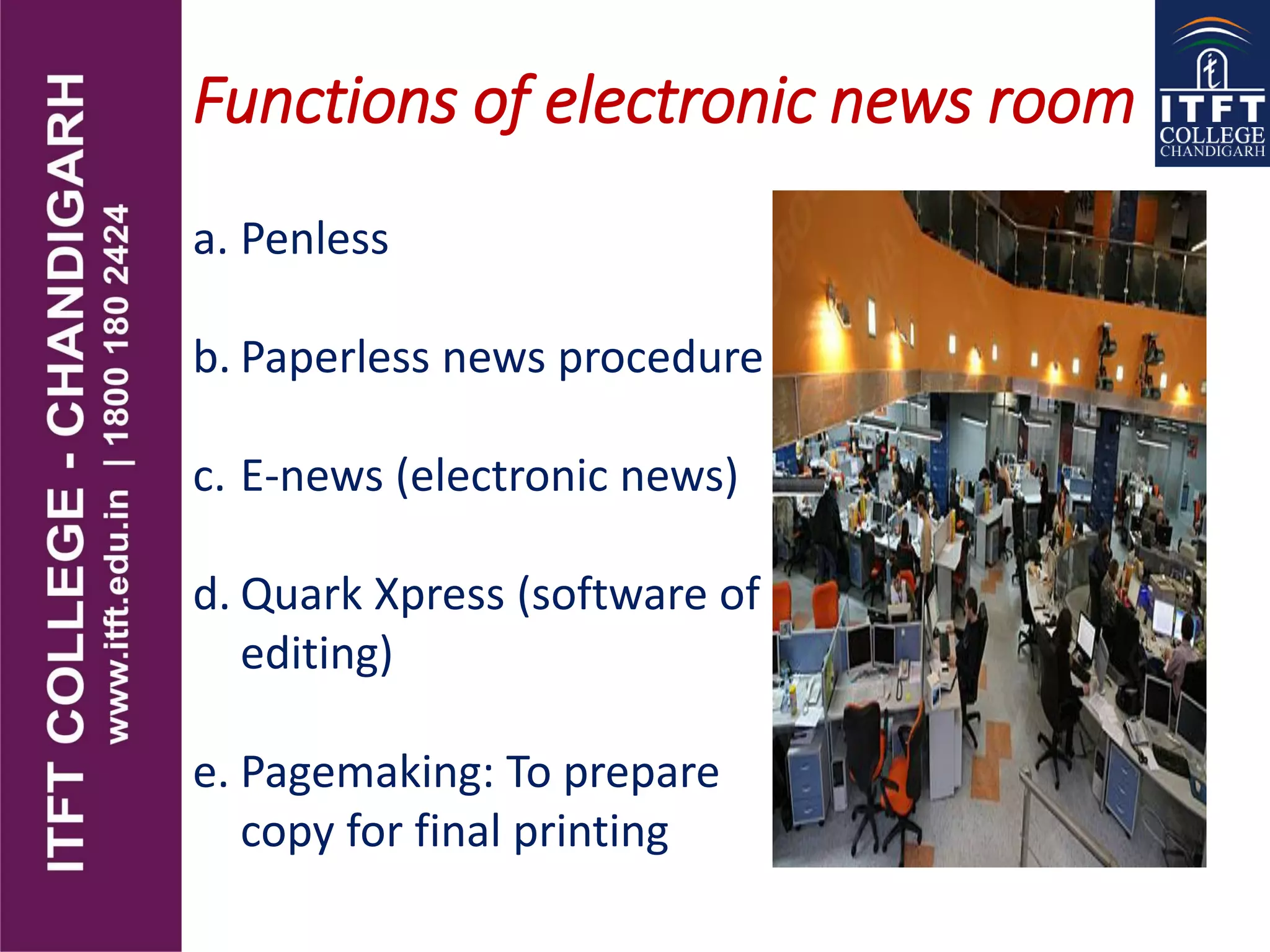 Functions of electronic news room
a. Penless
b. Paperless news procedure
c. E-news (electronic news)
d. Quark Xpress (software of
editing)
e. Pagemaking: To prepare
copy for final printing
 