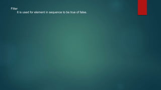 Filter
It is used for element in sequence to be true of false.
 