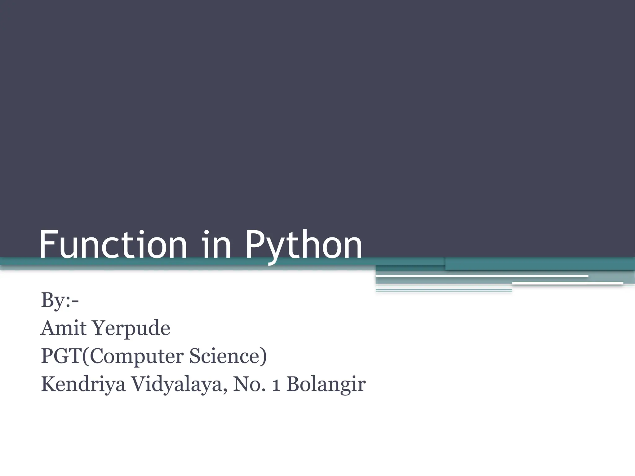 Function in Python
By:-
Amit Yerpude
PGT(Computer Science)
Kendriya Vidyalaya, No. 1 Bolangir
 