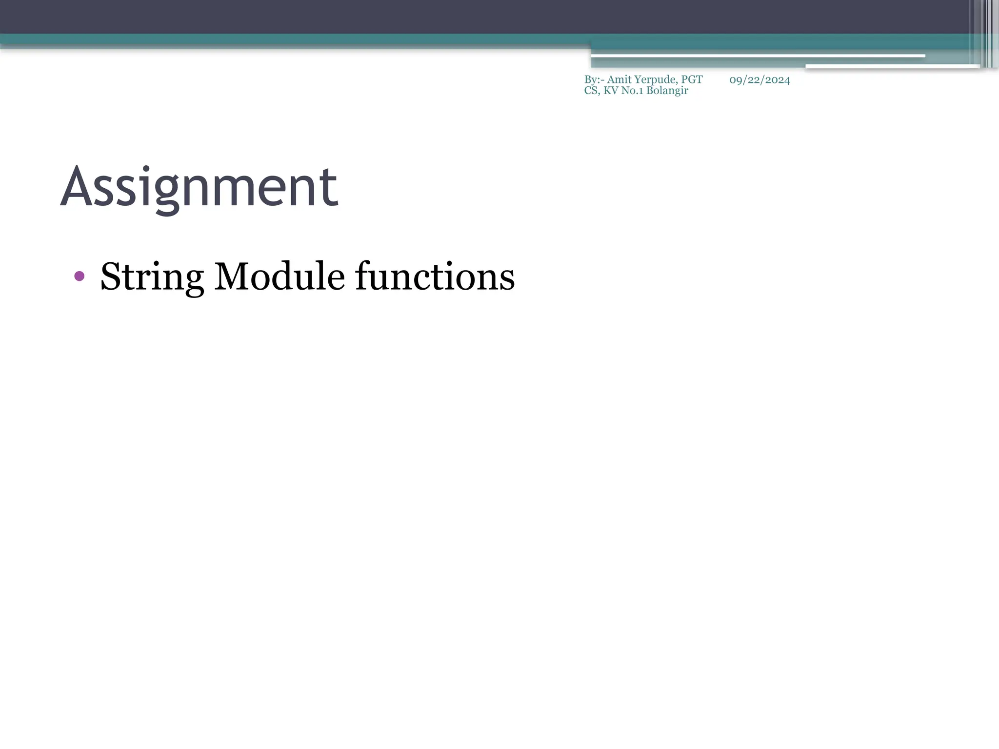 09/22/2024
By:- Amit Yerpude, PGT
CS, KV No.1 Bolangir
Assignment
• String Module functions
 