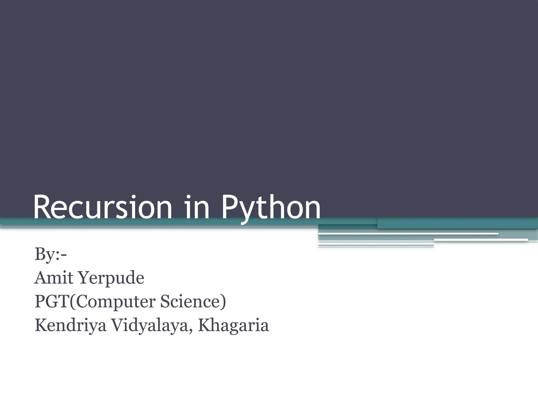 Recursion in Python
By:-
Amit Yerpude
PGT(Computer Science)
Kendriya Vidyalaya, Khagaria
 
