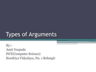 Types of Arguments
By:-
Amit Yerpude
PGT(Computer Science)
Kendriya Vidyalaya, No. 1 Bolangir
 