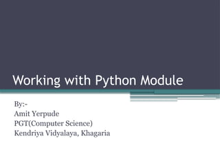 Working with Python Module
By:-
Amit Yerpude
PGT(Computer Science)
Kendriya Vidyalaya, Khagaria
 