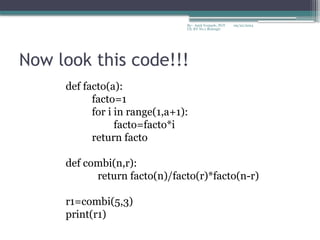 09/22/2024
By:- Amit Yerpude, PGT
CS, KV No.1 Bolangir
Now look this code!!!
def facto(a):
facto=1
for i in range(1,a+1):
facto=facto*i
return facto
def combi(n,r):
return facto(n)/facto(r)*facto(n-r)
r1=combi(5,3)
print(r1)
 