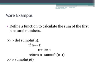 09/22/2024
By:- Amit Yerpude, PGT
CS, KV No.1 Bolangir
More Example:
• Define a function to calculate the sum of the first
n natural numbers.
>>> def sumofn(n):
if n==1:
return 1
return n+sumofn(n-1)
>>> sumofn(16)
 