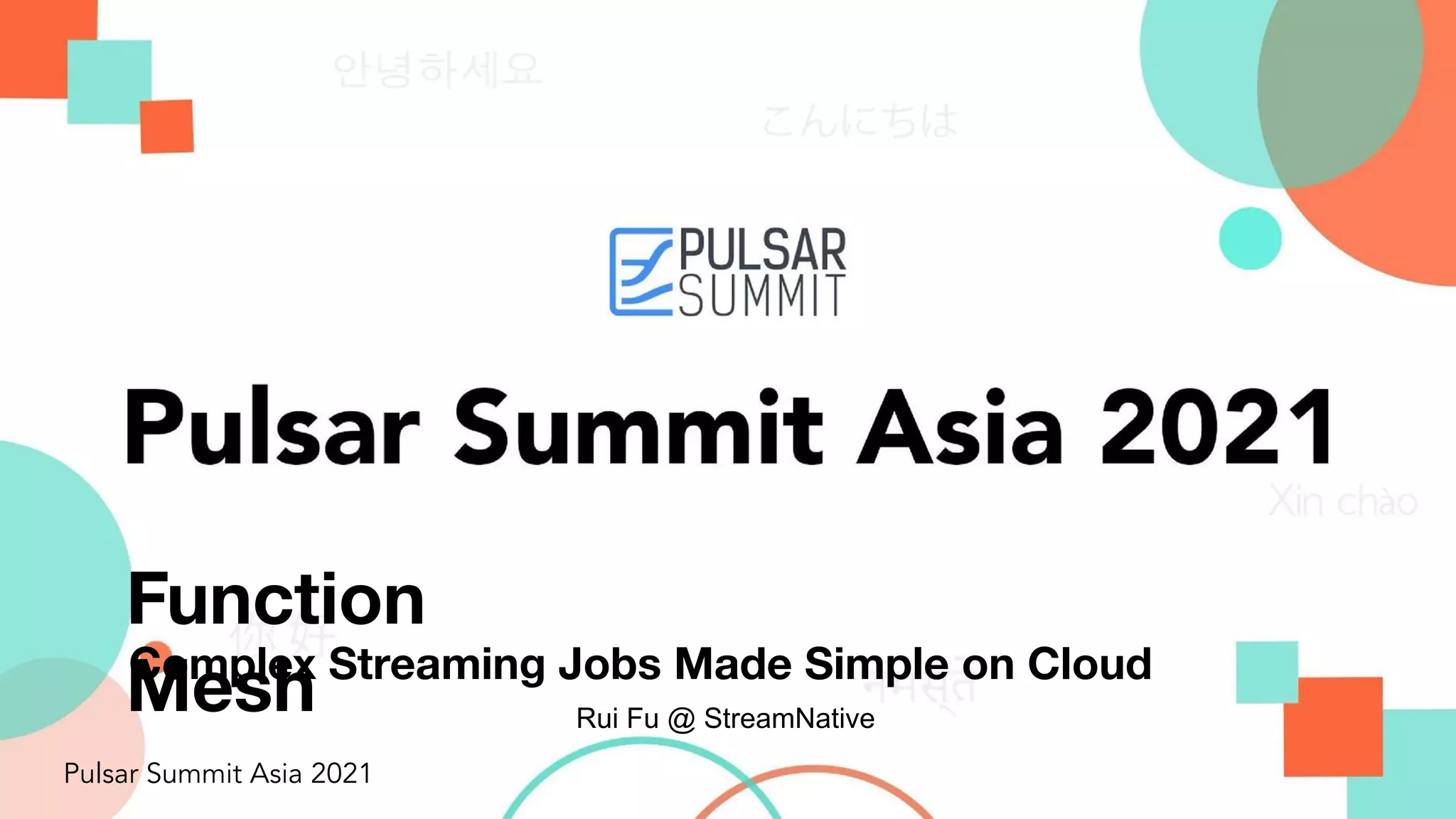 Pulsar Summit Asia 2021 Function Mesh Complex Streaming Jobs Made Simple on Cloud Rui Fu @ StreamNative 