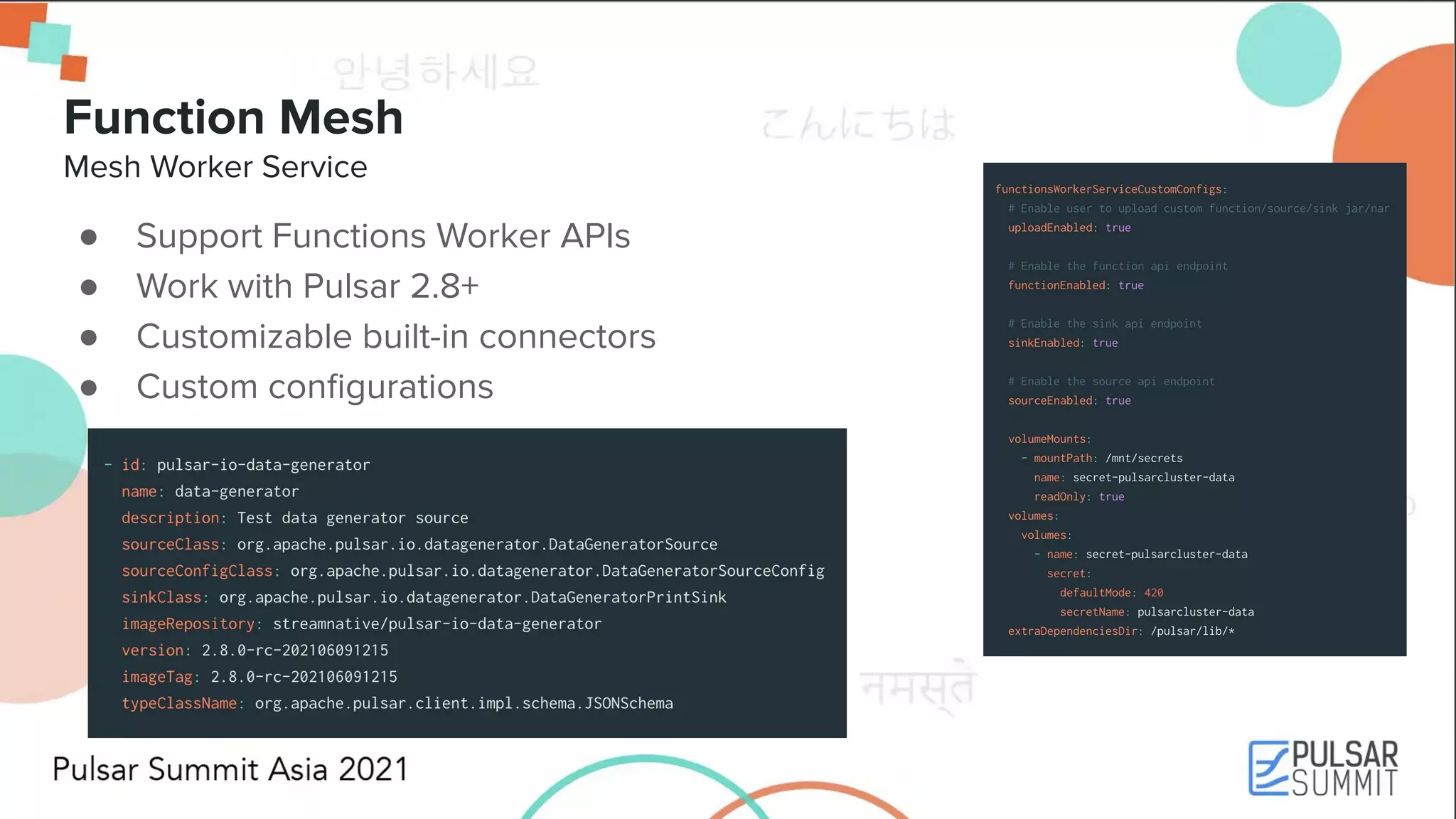 Function Mesh Mesh Worker Service ● Support Functions Worker APIs ● Work with Pulsar 2.8+ ● Customizable built-in connectors ● Custom conﬁgurations 