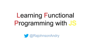 Learning Functional
Programming with JS
@RajohnsonAndry
 