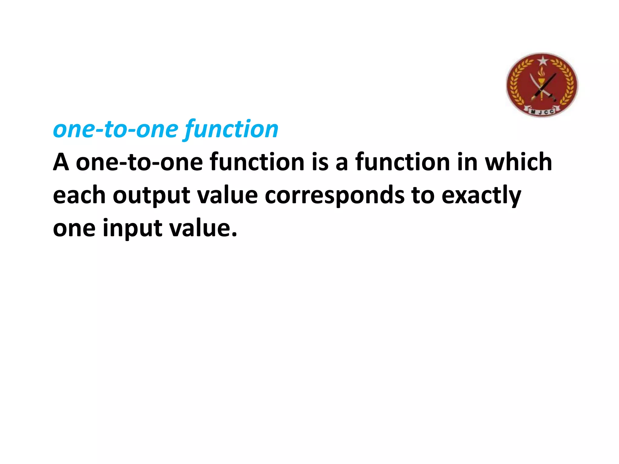 one-to-one function
A one-to-one function is a function in which
each output value corresponds to exactly
one input value.
 