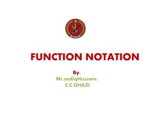 FUNCTION NOTATION
By.
Mr.sadiqHussain.
C.C.GHAZI
 