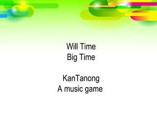 Will Time
Big Time
KanTanong
A music game
 