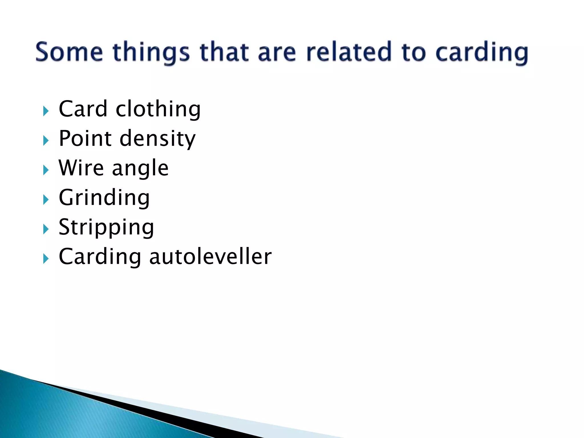  Card clothing
 Point density
 Wire angle
 Grinding
 Stripping
 Carding autoleveller
 
