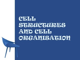 CELL
STRUCTURES
AND CELL
ORGANISATION
 