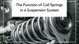 The Function of Coil Springs
in a Suspension System
 