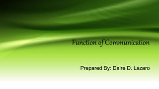 Function of Communication
Prepared By: Daire D. Lazaro
 