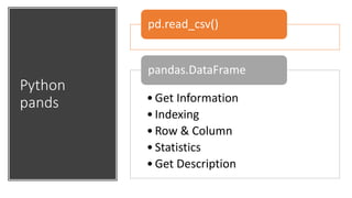 Python
pands
pd.read_csv()
•Get Information
•Indexing
•Row & Column
•Statistics
•Get Description
pandas.DataFrame
 