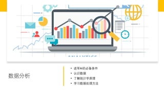 数据分析
• 进军AI的必备条件
• 认识数据
• 了解统计学原理
• 学习数据处理方法
 