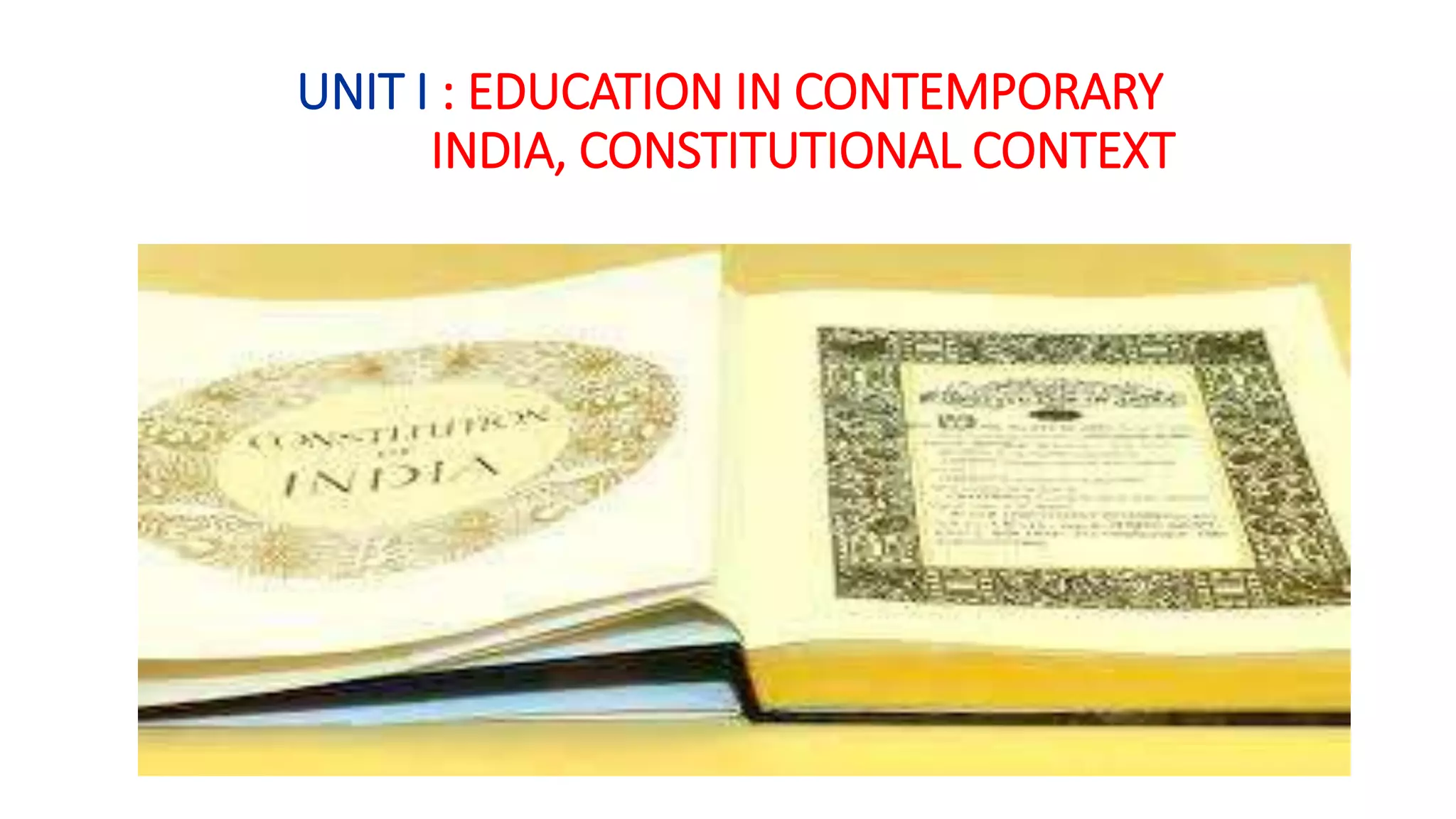 UNIT I : EDUCATION IN CONTEMPORARY
INDIA, CONSTITUTIONAL CONTEXT