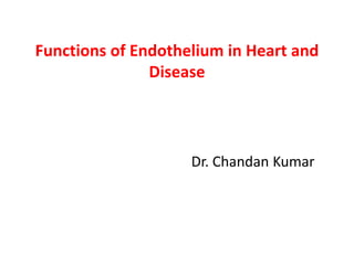 Functions of Endothelium in Heart and
Disease
Dr. Chandan Kumar
 