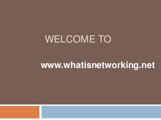 WELCOME TO
www.whatisnetworking.net
 