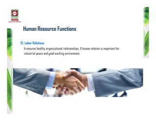 Human Resource Functions
13. Labor Relations:
It ensures healthy organizational relationships. A human relation is important for
industrial peace and good working environment.
 