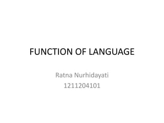 FUNCTION OF LANGUAGE
Ratna Nurhidayati
1211204101

 