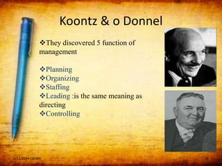 Koontz & o Donnel
They discovered 5 function of
management
Planning
Organizing
Staffing
Leading :is the same meaning as
directing
Controlling
5/11/2014 (16:04) 16
 