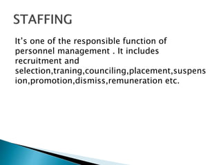 It’s one of the responsible function of 
personnel management . It includes 
recruitment and 
selection,traning,counciling,placement,suspens 
ion,promotion,dismiss,remuneration etc. 
 