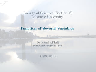 Faculty of Sciences (Section V)
Lebanese University
Function of Several Variables
Dr. Kamel ATTAR
attar.kamel@gmail.com
F 2020 - 2021 F
 