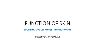 FUNCTION OF SKIN
MODERATOR: DR PUNEET BHARGAW SIR
PRESENTER: DR TEJARAM
 