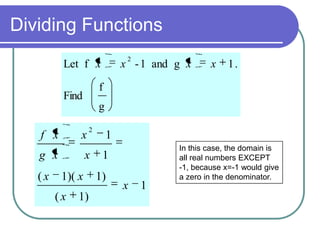 Dividing Functions
2

Let f x

x - 1 and g x

x

1.

f

Find

g

f x

x

g x
(x

2

x
1)( x

(x

1)

1
1
1)

x

1

In this case, the domain is
all real numbers EXCEPT
-1, because x=-1 would give
a zero in the denominator.

 