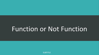 Function or Not Function
SUBTITLE
 