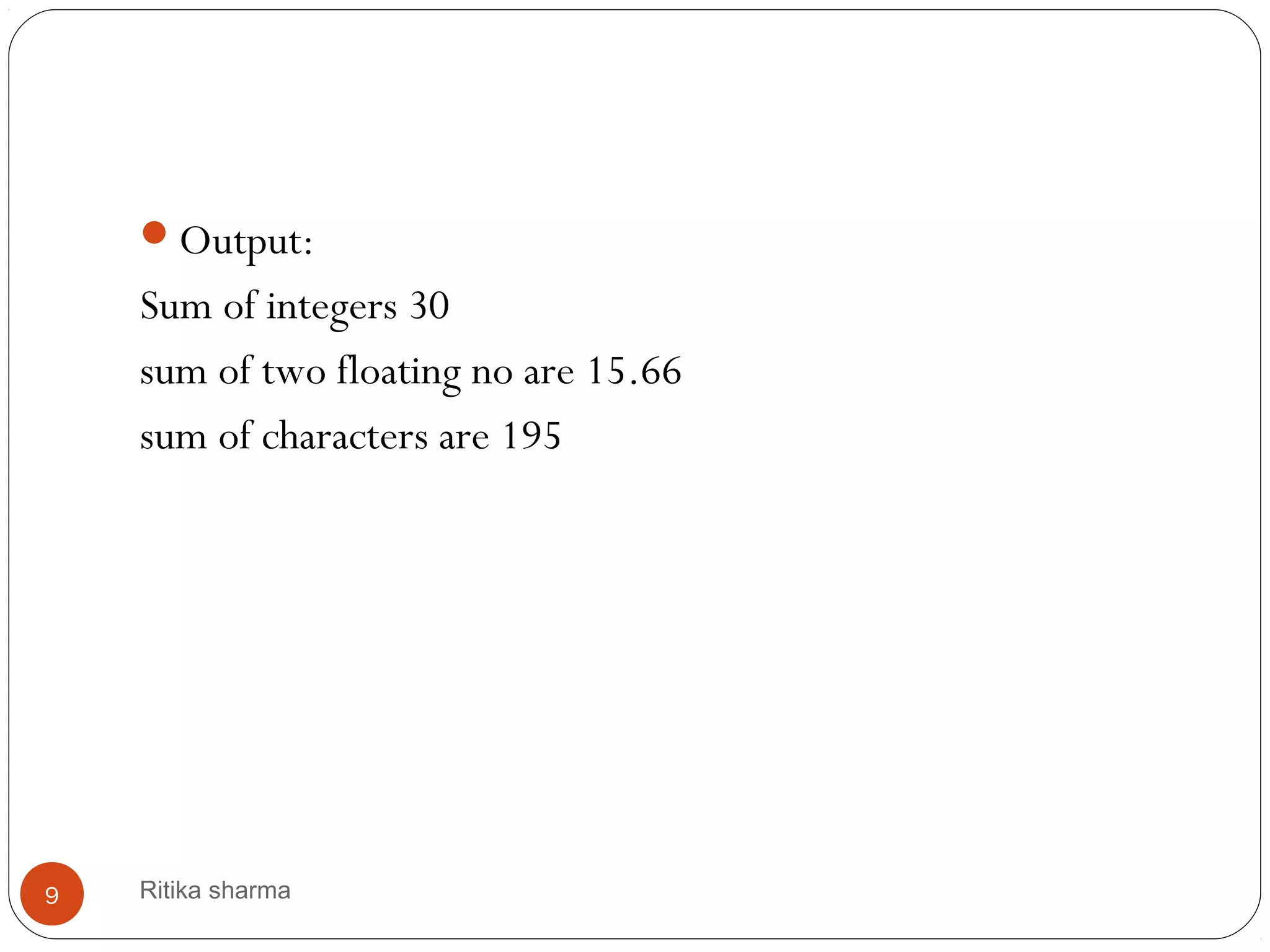 Output:
Sum of integers 30
sum of two floating no are 15.66
sum of characters are 195
9 Ritika sharma
 