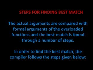 STEPS - 1 : Search for an exact match

    If the type of the actual and formal
argument is exactly the same, the compiler...