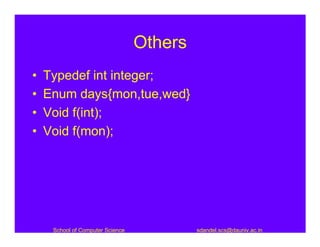 Others
•   Typedef int integer;
•   Enum days{mon,tue,wed}
•   Void f(int);
•   Void f(mon);




     School of Computer Science            sdandel.scs@dauniv.ac.in
 