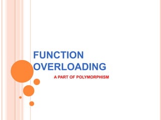 FUNCTION
OVERLOADING
A PART OF POLYMORPHISM
 