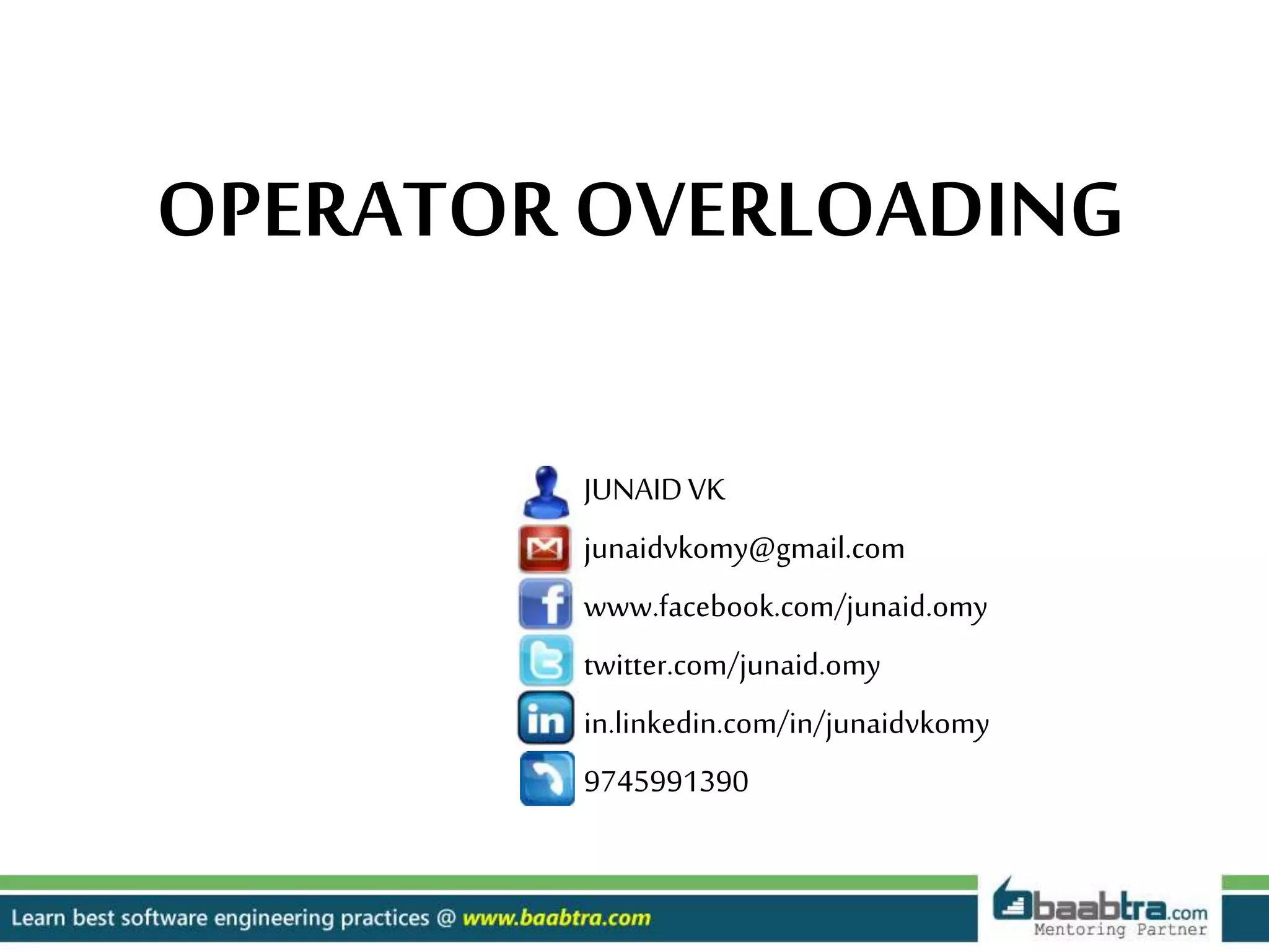JUNAIDVK
junaidvkomy@gmail.com
www.facebook.com/junaid.omy
twitter.com/junaid.omy
in.linkedin.com/in/junaidvkomy
9745991390
OPERATOR OVERLOADING
 