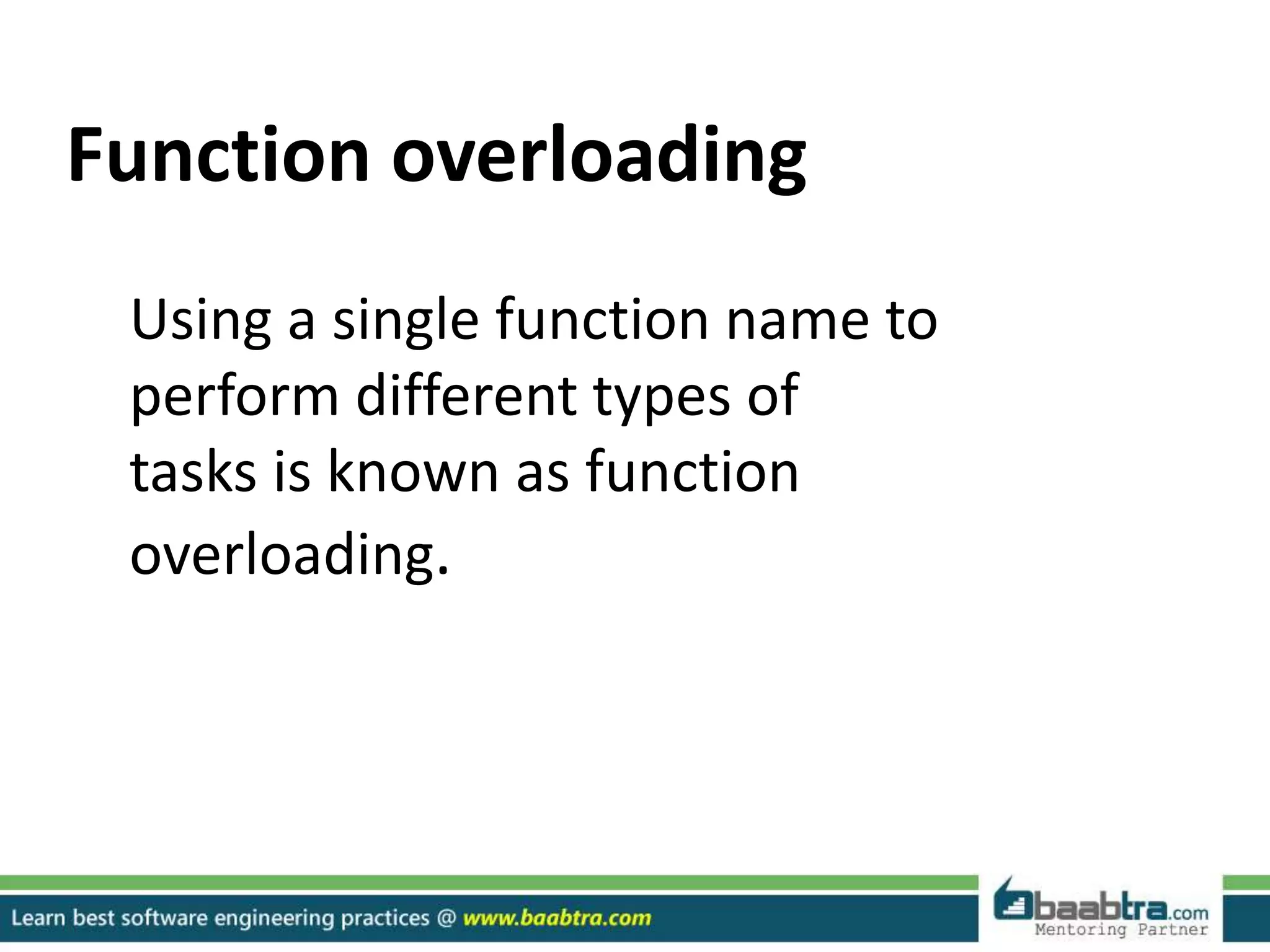 Function overloading
Using a single function name to
perform different types of
tasks is known as function
overloading.
 